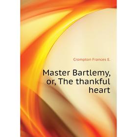 

Книга Master Bartlemy, or the thankful heart