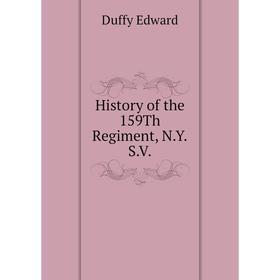 

Книга History of the 159Th Regiment, N. Y. S. V. Duffy Edward