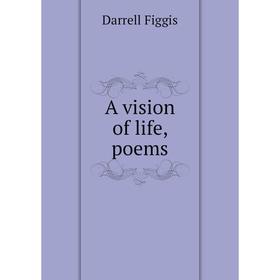 

Книга A vision of life, poems. Figgis Darrell