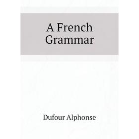 

Книга A French Grammar. Dufour Alphonse