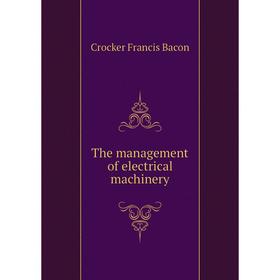 

Книга The management of electrical machinery. Crocker Francis Bacon