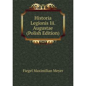

Книга Historia Legionis Iii. Augustae (Polish Edition). Fiegel Maximilian Meyer