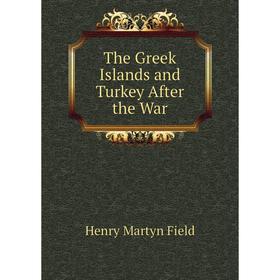 

Книга The Greek Islands and Turkey After the War. Henry M. Field