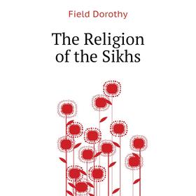 

Книга The Religion of the Sikhs. Field Dorothy