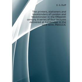 

Книга The printers, stationers and bookbinders of London and Westminster in the fifteenth century. G. Duff