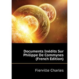 

Книга Documents Inédits Sur Philippe De Commynes (French Edition). Fierville Charles