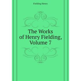 

Книга The Works of Henry Fielding, Volume 7. Fielding Henry