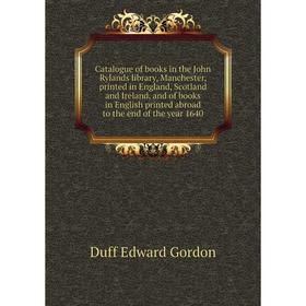 

Книга Catalogue of books in the John Rylands library, Manchester, printed in England, Scotland and Ireland, and of books in English printed abroad the