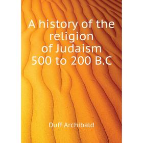 

Книга A history of the religion of Judaism 500 to 200 B. C. Duff Archibald