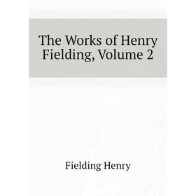 

Книга The Works of Henry Fielding, Volume 2. Fielding Henry