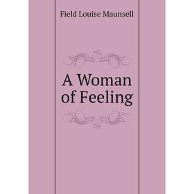 

Книга A Woman of Feeling. Field Louise Maunsell