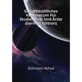 

Книга Geburtshülfliches Vademecum Für Studierende Und Ärzte (German Edition). Dührssen Alfred