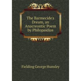 

Книга The Barmecide's Dream, an Anacreontic Poem by Philopaidias. Fielding George Hunsley