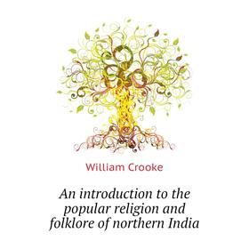 

Книга An introduction to the popular religion and folklore of northern India. Crooke William