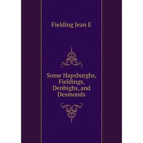 

Книга Some Hapsburghs, Fieldings, Denbighs, and Desmonds. Fielding Jean E