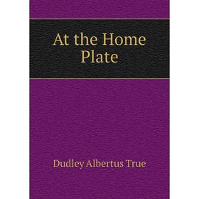 

Книга At the Home Plate. Dudley Albertus True