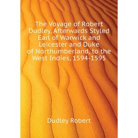 

Книга The Voyage of Robert Dudley, Afterwards Styled Earl of Warwick and Leicester and Duke of Northumberland, to the West Indies, 1594-1595. Dudley R