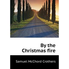 

Книга By the Christmas fire. Crothers Samuel McChord