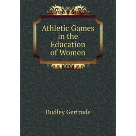 

Книга Athletic Games in the Education of Women. Dudley Gertrude