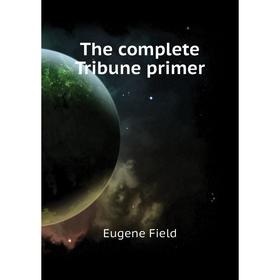 

Книга The complete Tribune primer. Eugene Field