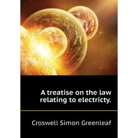 

Книга A treatise on the law relating to electricty. Croswell Simon Greenleaf