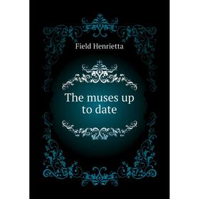 

Книга The muses up to date. Field Henrietta