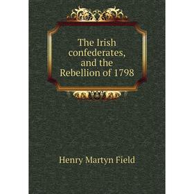 

Книга The Irish confederates, and the Rebellion of 1798. Henry M. Field