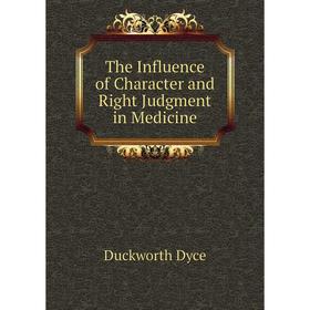 

Книга The Influence of Character and Right Judgment in Medicine. Duckworth Dyce