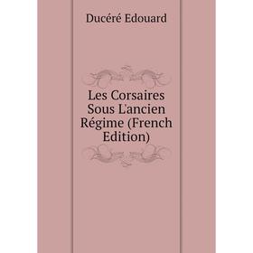 

Книга Les Corsaires Sous L'ancien Régime