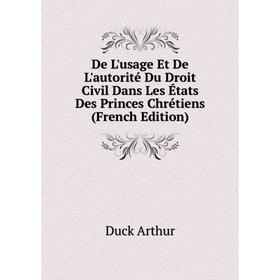 

Книга De L'usage Et De L'autorité Du Droit Civil Dans Les États Des Princes Chrétiens (French Edition). Duck Arthur