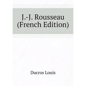 

Книга J. -J. Rousseau (French Edition). Ducros Louis