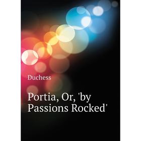 

Книга Portia, Or, 'by Passions Rocked'. Duchess
