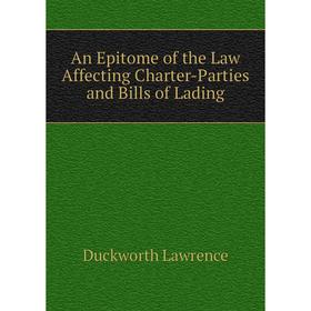 

Книга An Epitome of the Law Affecting Charter-Parties and Bills of Lading. Duckworth Lawrence