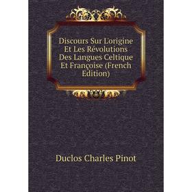 

Книга Discours Sur L'origine Et Les Révolutions Des Langues Celtique Et Françoise (French Edition). Duclos Charles Pinot