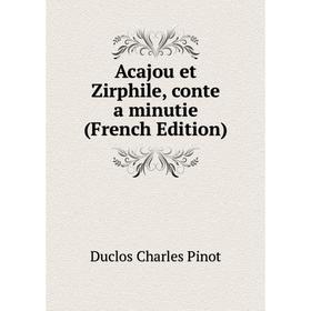 

Книга Acajou et Zirphile, conte a minutie (French Edition). Duclos Charles Pinot