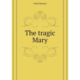 

Книга The tragic Mary. Field Michael