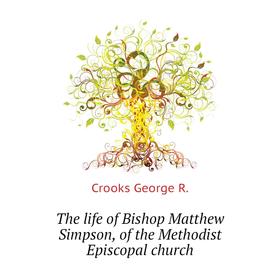 

Книга The life of Bishop Matthew Simpson, of the Methodist Episcopal church. Crooks George R.