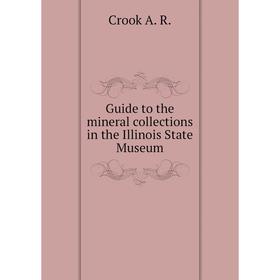 

Книга Guide to the mineral collections in the Illinois State Museum. Crook A. R.