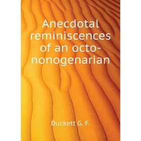 

Книга Anecdotal reminiscences of an octo-nonogenarian. Duckett G. F.
