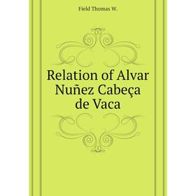 

Книга Relation of Alvar Nuñez Cabeça de Vaca. Field Thomas W.