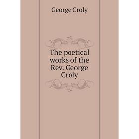 

Книга The poetical works of the Rev. George Croly. Croly George