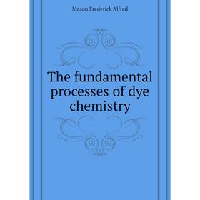 

Книга The fundamental processes of dye chemistry. Mason Frederick Alfred