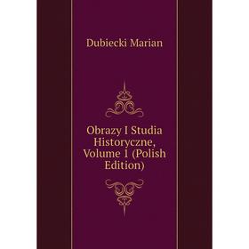 

Книга Obrazy I Studia Historyczne, Volume 1 (Polish Edition)