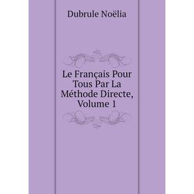 

Книга Le Français Pour Tous Par La Méthode Directe, Volume 1