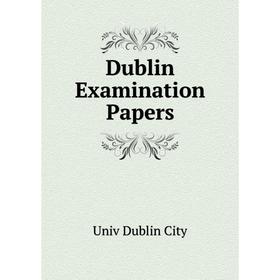 

Книга Dublin Examination Papers. Univ Dublin City