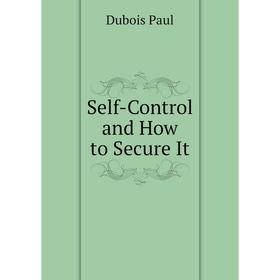 

Книга Self-Control and How to Secure It. Dubois Paul