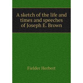 

Книга A sketch of the life and times and speeches of Joseph E. Brown. Fielder Herbert