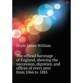 

Книга The official baronage of England, showing the succession, dignities, and offices of every peer from 1066 to 1885. Doyle James William