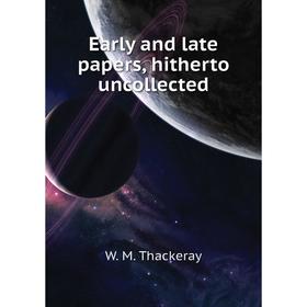 

Книга Early and late papers, hitherto uncollected. W. M. Thackeray