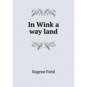 

Книга In Wink a way land. Eugene Field